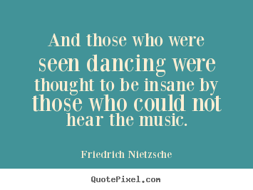 Inspirational quotes - And those who were seen dancing were thought to be insane..