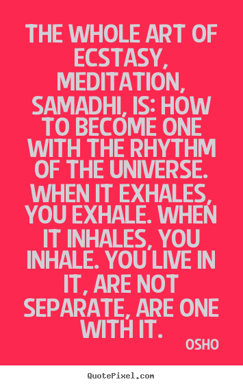Inspirational quote - The whole art of ecstasy, meditation, samadhi, is:..