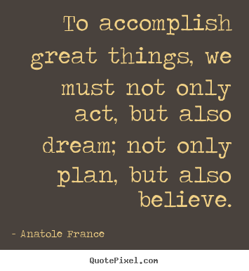 Create picture quotes about inspirational - To accomplish great things, we must not only act, but also dream; not..