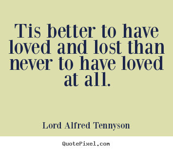 Create your own picture quotes about inspirational - Tis better to have loved and lost than never to have loved..