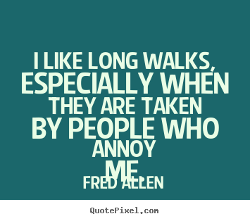 Quote about inspirational - I like long walks, especially when they are taken by people who annoy..