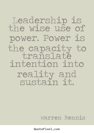Leadership is the wise use of power. power is the capacity to translate.. Warren Bennis  inspirational quotes