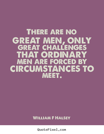 William F Halsey pictures sayings - There are no great men, only great challenges.. - Inspirational quotes