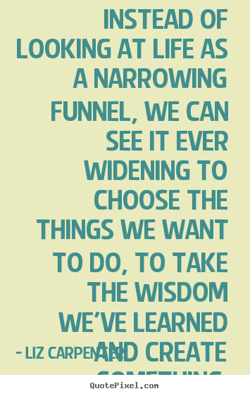 Quotes about inspirational - Instead of looking at life as a narrowing..