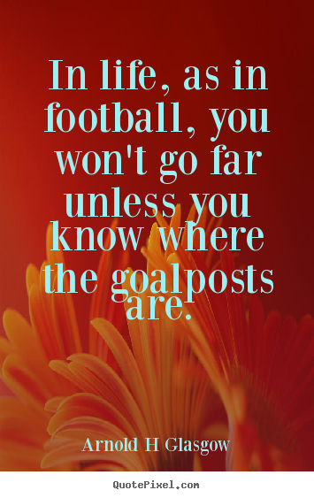 Quote about inspirational - In life, as in football, you won't go far unless you know where..