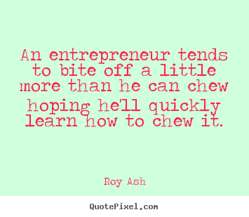 Roy Ash image quotes - An entrepreneur tends to bite off a little more than.. - Inspirational quotes