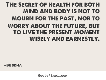 Inspirational quotes - The secret of health for both mind and body is not to mourn for..