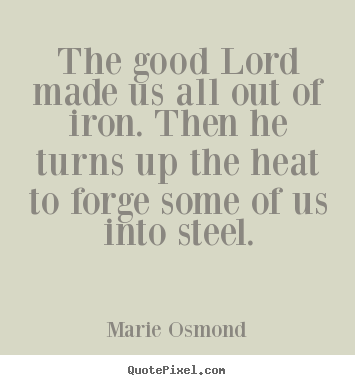 Inspirational quotes - The good lord made us all out of iron. then he turns..