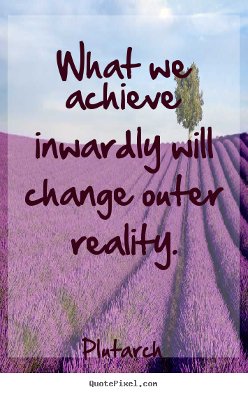 Plutarch picture quotes - What we achieve inwardly will change outer reality. - Inspirational quotes