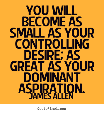 James Allen picture quotes - You will become as small as your controlling desire;.. - Inspirational quotes