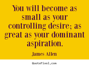 James Allen poster quote - You will become as small as your controlling desire;.. - Inspirational quote