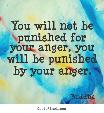Inspirational quotes - You will not be punished for your anger, you will be punished by your..