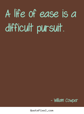 Inspirational sayings - A life of ease is a difficult pursuit.