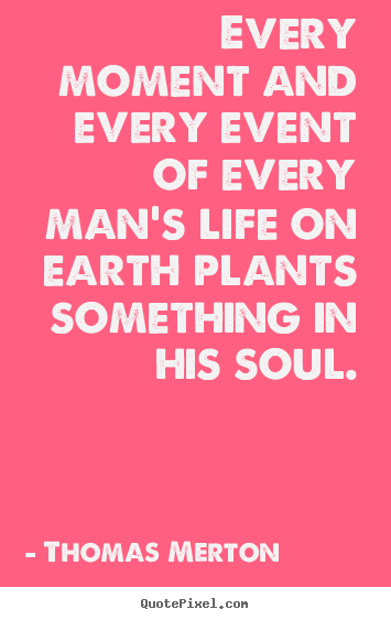 Create graphic picture quotes about inspirational - Every moment and every event of every man's life on earth plants something..
