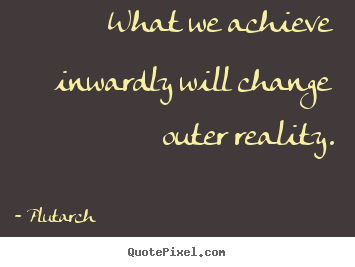 Quotes about inspirational - What we achieve inwardly will change outer reality.