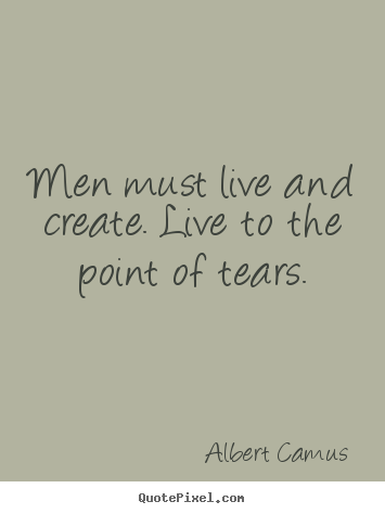 Albert Camus image quote - Men must live and create. live to the point of tears. - Inspirational quote