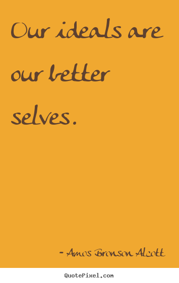 Our ideals are our better selves. Amos Bronson Alcott popular inspirational quotes