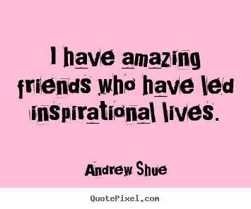 Quotes about inspirational - I have amazing friends who have led inspirational lives.