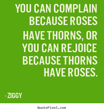 Ziggy pictures sayings - You can complain because roses have thorns,.. - Inspirational quotes