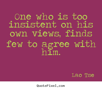 Lao Tse picture quotes - One who is too insistent on his own views, finds few.. - Inspirational quotes