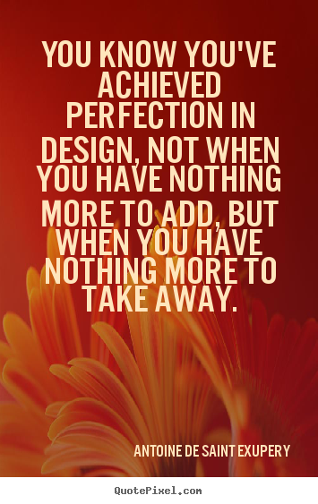 You know you've achieved perfection in design, not when you.. Antoine De Saint Exupery top inspirational quotes