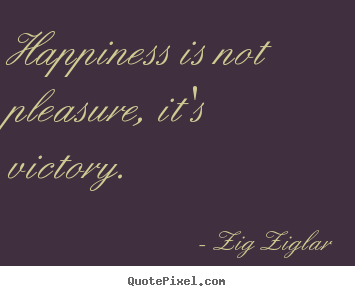 Happiness is not pleasure, it's victory. Zig Ziglar top inspirational quotes