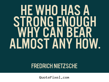 Quote about inspirational - He who has a strong enough why can bear almost any how.