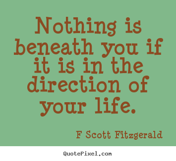 Quotes about inspirational - Nothing is beneath you if it is in the direction of your life.