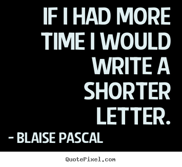 If i had more time i would write a shorter letter. Blaise Pascal famous inspirational quotes