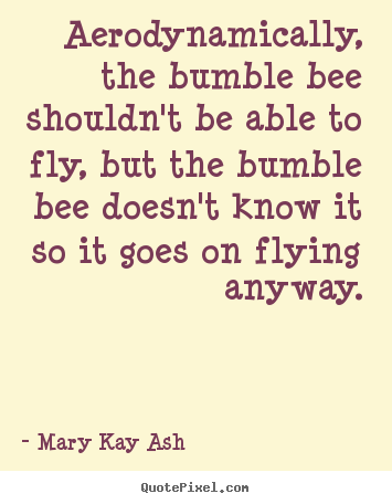 Quotes about inspirational - Aerodynamically, the bumble bee shouldn't be able to fly, but..