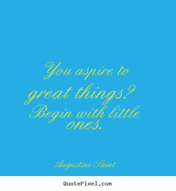 Augustine Saint picture quotes - You aspire to great things? begin with little ones. - Inspirational quotes