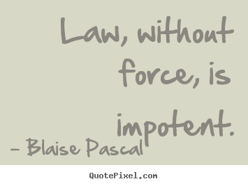 Law, without force, is impotent. Blaise Pascal good inspirational quotes