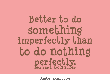 Robert Schuller photo quote - Better to do something imperfectly than to do nothing.. - Inspirational quote