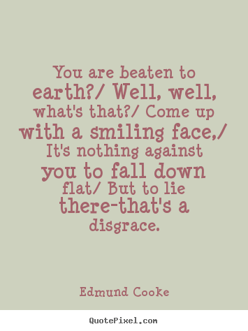 Inspirational sayings - You are beaten to earth?/ well, well, what's that?/ come up with a smiling..