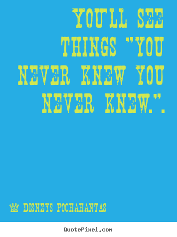 Quotes about inspirational - You'll see things "you never knew you never knew.".