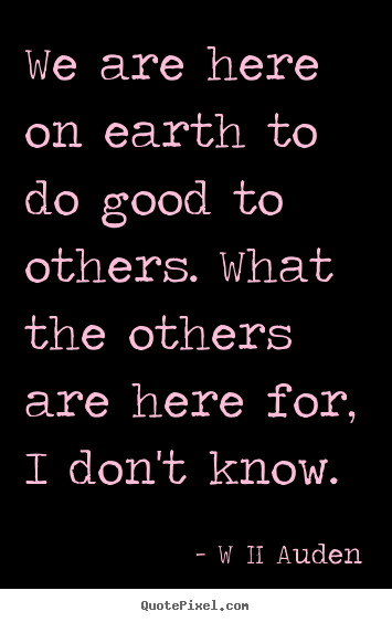 Inspirational quotes - We are here on earth to do good to others. what the others..