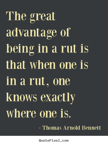 Thomas Arnold Bennett picture quote - The great advantage of being in a rut is that when one.. - Inspirational quote