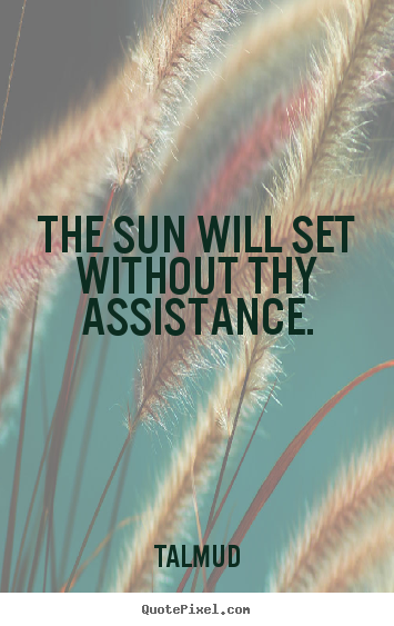 Talmud picture quotes - The sun will set without thy assistance. - Inspirational quotes