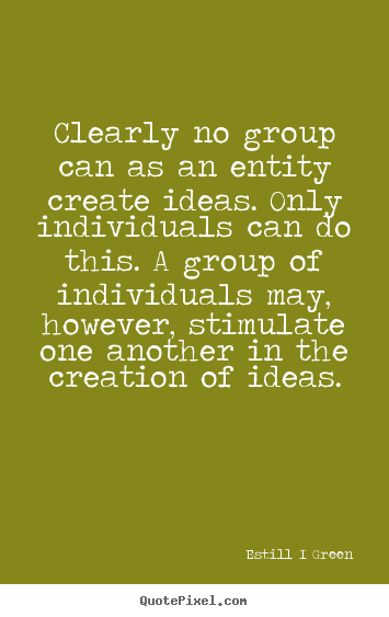 Inspirational quotes - Clearly no group can as an entity create ideas. only individuals..