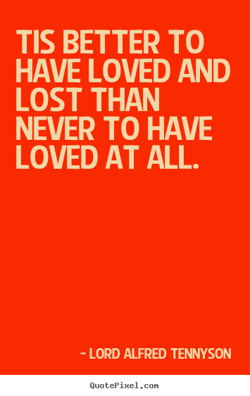 Lord Alfred Tennyson picture quotes - Tis better to have loved and lost than never to have loved.. - Inspirational quotes