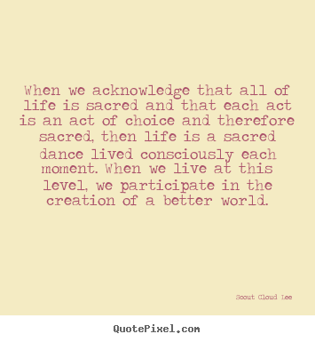 Create graphic picture quotes about inspirational - When we acknowledge that all of life is sacred and..
