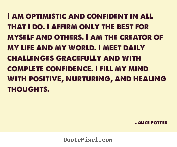 I am optimistic and confident in all that i do... Alice Potter  inspirational quote