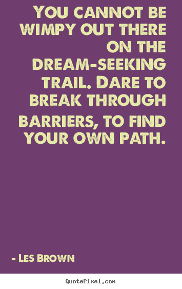 You cannot be wimpy out there on the dream-seeking trail. dare.. Les Brown popular inspirational quote