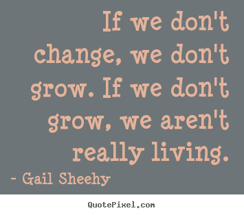 If we don't change, we don't grow. if we don't.. Gail Sheehy top inspirational quote