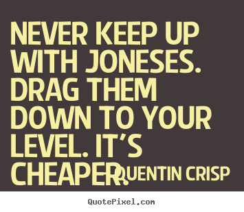 Inspirational sayings - Never keep up with joneses. drag them down to your level. it's..