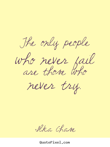Ilka Chase Inspirational Quotes - The only people who never fail are those who never try.