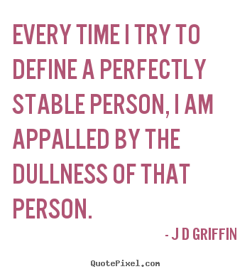 J D Griffin photo quotes - Every time i try to define a perfectly stable person,.. - Inspirational quotes