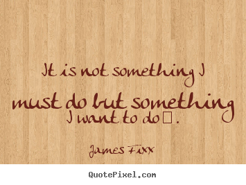 It is not something i must do but something i want.. James Fixx good inspirational quote