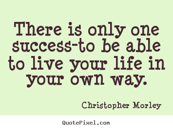 Christopher Morley picture quote - There is only one success-to be able to live your life in.. - Inspirational quotes