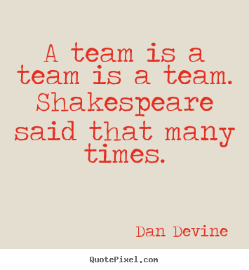 Dan Devine picture quote - A team is a team is a team. shakespeare said that many.. - Inspirational quote